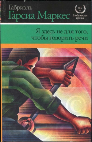 Маркес Габриэль Гарсия - Я здесь не для того, чтобы говорить речи