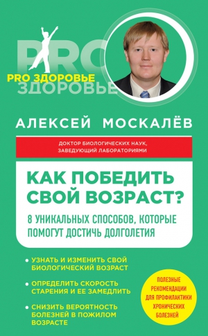 Москалев Алексей - Как победить свой возраст? Восемь уникальных способов, которые помогут достичь долголетия