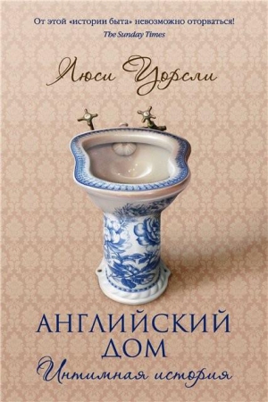 Уорсли Люси - Английский дом. Интимная история