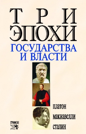 Платон, Сталин Иосиф, Макиавелли Никколо, Оганян Роберт - Три эпохи государства и власти