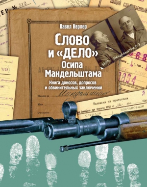 Нерлер Павел - Слово и «Дело» Осипа Мандельштама. Книга доносов, допросов и обвинительных заключений