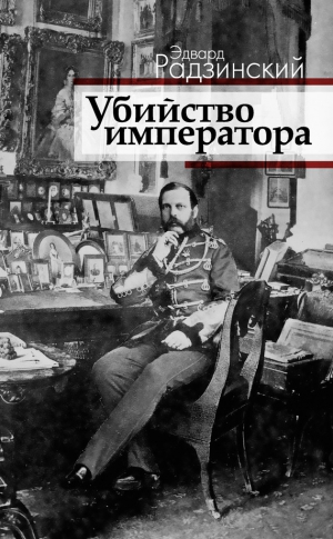 Радзинский Эдвард - Убийство императора. Александр II и тайная Россия