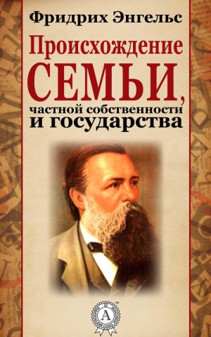 Энгельс Фридрих - Происхождение семьи, частной собственности и государства