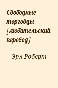 Читать свободен. Эрл Роберт свободные торговцы. Свободен читать онлайн бесплатно полностью.