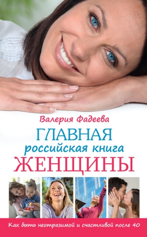 Фадеева Валерия - Главная российская книга женщины. Как быть неотразимой и счастливой после 40