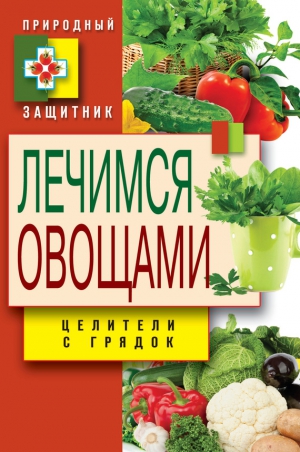 Нестерова Дарья - Лечимся овощами. Целители с грядок