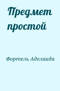 Фортель Аделаида - Предмет простой