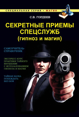 Гордеев Сергей - Секретные приемы спецслужб (гипноз и магия)