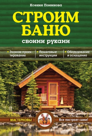 Поминова Ксения - Строим баню своими руками