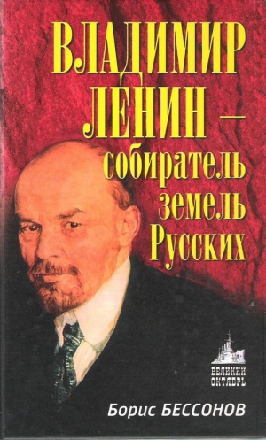 Бессонов Борис - Владимир Ленин – собиратель земель Русских