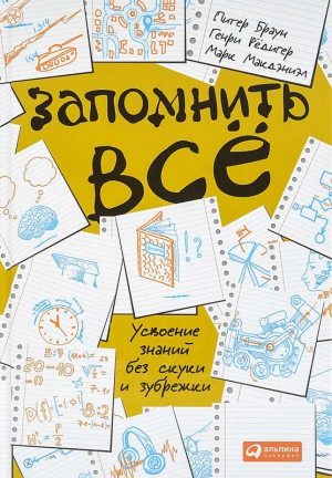 Браун Питер, Рёдигер Генри, Макдэниэл Марк - Запомнить всё. Усвоение знаний без скуки и зубрежки