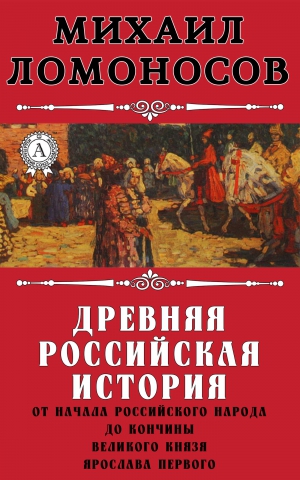 Ломоносов Михаил - Древняя Российская история от начала российского народа до кончины великого князя Ярослава Первого