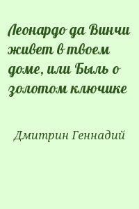 Дмитрин Геннадий - Леонардо да Винчи живет в твоем доме, или Быль о золотом ключике