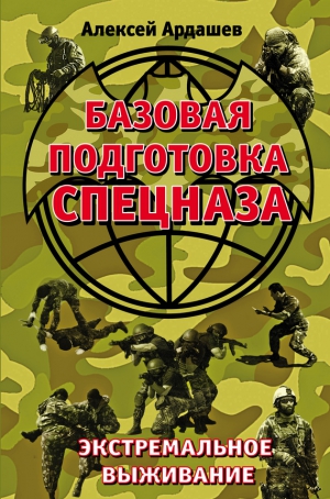 Ардашев Алексей - Базовая подготовка Спецназа. Экстремальное выживание