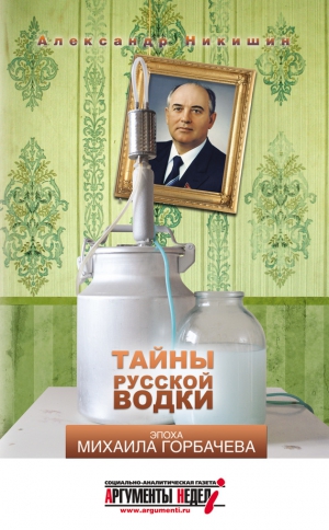 Никишин Александр - Тайны русской водки. Эпоха Михаила Горбачева