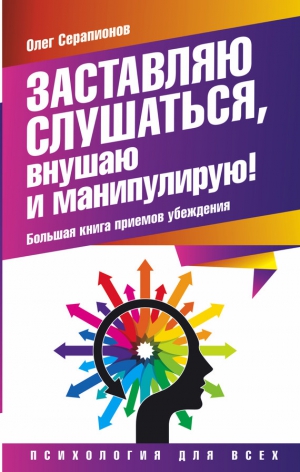 Серапионов Олег - Заставляю слушаться, внушаю и манипулирую! Большая книга приемов убеждения