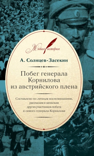 Солнцев-Засекин А. - Побег генерала Корнилова из австрийского плена. Составлено по личным воспоминаниям, рассказам и запискам других участников побега и самого генерала Корнилова