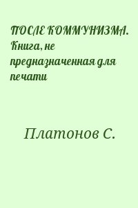 Платонов Сергей - ПОСЛЕ КОММУНИЗМА. Книга, не предназначенная для печати