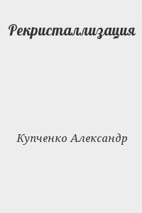 Купченко Александр - Рекристаллизация