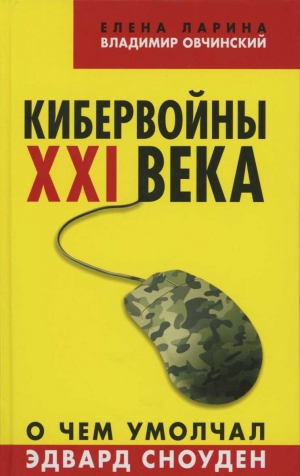 Овчинский Владимир, Ларина Елена - Кибервойны ХХI века. О чем умолчал Эдвард Сноуден