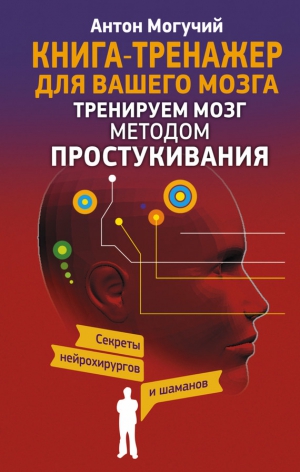 Могучий Антон - Тренируем мозг методом простукивания. Секреты нейрохирургов и шаманов