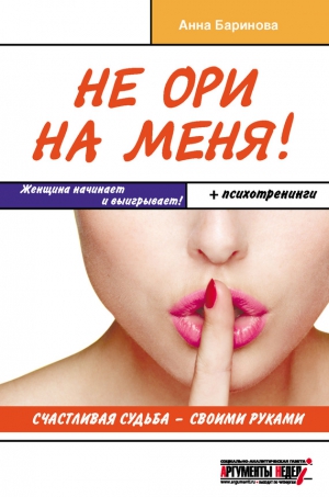 Баринова Анна - Не ори на меня! Счастливая судьба – своими руками
