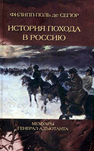 де Сегюр Филипп-Поль - История похода в Россию. Мемуары генерал-адъютанта