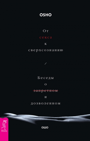 Раджниш (Ошо) Бхагаван - От секса к сверхсознанию. Беседы о запретном и дозволенном