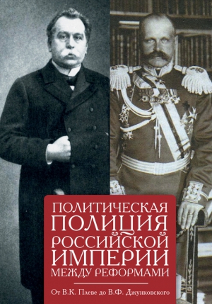 Щербаков Е. - Политическая полиция Российской империи между реформами. От В. К. Плеве до В. Ф. Джунковского