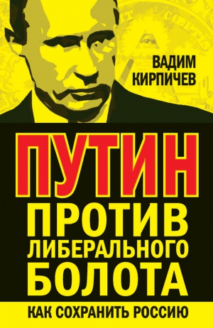 Кирпичев Вадим - Путин против либерального болота. Как сохранить Россию