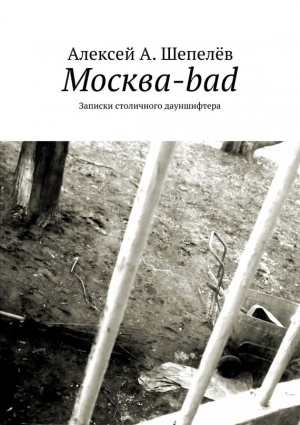 Шепелёв Алексей - Москва-bad. Записки столичного дауншифтера