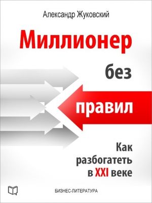 Жуковский Александр - Миллионер без правил. Как разбогатеть в XXI веке