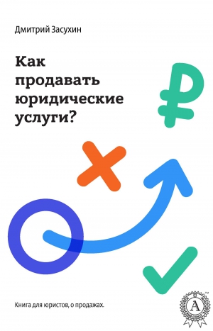 Засухин Дмитрий - Юридический маркетинг. Как продавать юридические услуги?