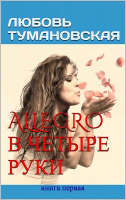 Любовь Тумановская - Allegro в четыре руки. Книга первая
