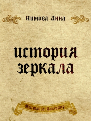 Нимова Анна - История зеркала. Две рукописи и два письма