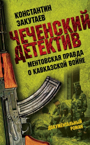 Закутаев Константин - Чеченский детектив. Ментовская правда о кавказской войне