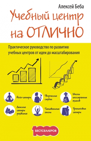 Беба Алексей - Учебный центр на «Отлично». Руководство по развитию учебного центра от идеи до масштабирования