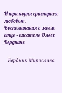 И три корня срастутся любовью. Воспоминания о моем отце - писателе Олесе Берднике