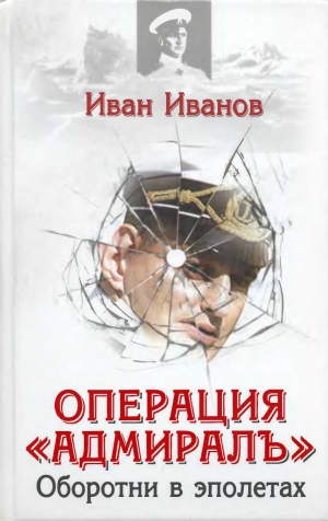 Иванов Иван - Операция «Адмиралъ» . Оборотни в эполетах