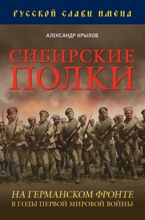 Крылов Александр Борисович - Сибирские полки на германском фронте в годы Первой Мировой войны