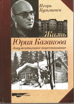 Кузьмичев Игорь - Жизнь Юрия Казакова. Документальное повествование