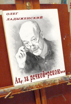 Ладыженский Олег - Ах, за речкой-рекою… (сборник поэзии)