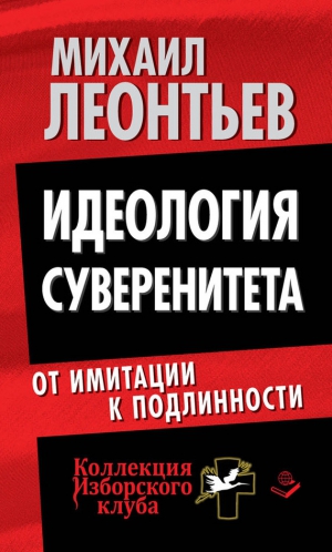 Леонтьев Михаил - Идеология суверенитета. От имитации к подлинности