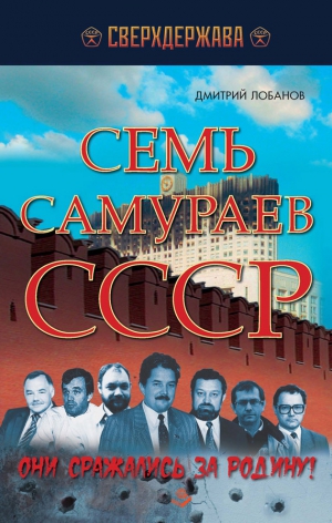 Лобанов Дмитрий - Семь самураев СССР. Они сражались за Родину!