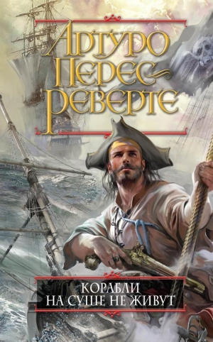 Перес-Реверте Артуро - Корабли на суше не живут