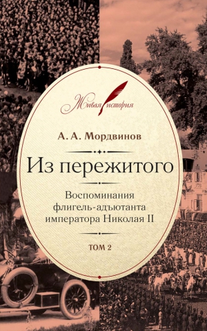 Мордвинов Анатолий - Из пережитого. Воспоминания флигель-адъютанта императора Николая II. Том 2