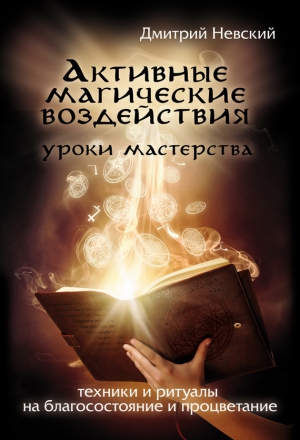 Невский Дмитрий - Активные магические воздействия. Уроки мастера. Техники и ритуалы на благосостояние и процветание