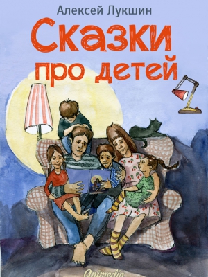Лукшин Алексей - Сказки про детей. Продолжение