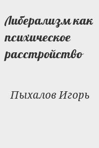 Пыхалов Игорь - Либерализм как психическое расстройство