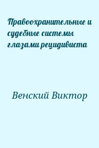 Венский Виктор - Правоохранительные и судебные системы глазами рецидивиста